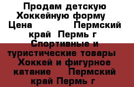 Продам детскую Хоккейную форму › Цена ­ 15 000 - Пермский край, Пермь г. Спортивные и туристические товары » Хоккей и фигурное катание   . Пермский край,Пермь г.